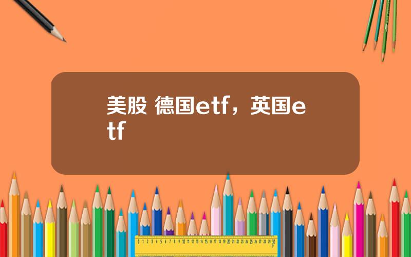 美股 德国etf，英国etf